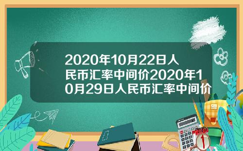 2020年10月22日人民币汇率中间价2020年10月29日人民币汇率中间价
