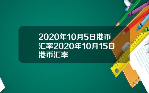 2020年10月5日港币汇率2020年10月15日港币汇率