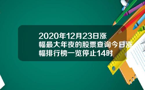 2020年12月23日涨幅最大年夜的股票查询今日涨幅排行榜一览停止14时