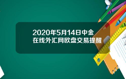 2020年5月14日中金在线外汇网欧盘交易提醒
