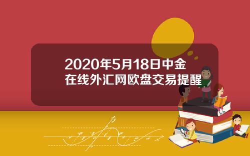 2020年5月18日中金在线外汇网欧盘交易提醒