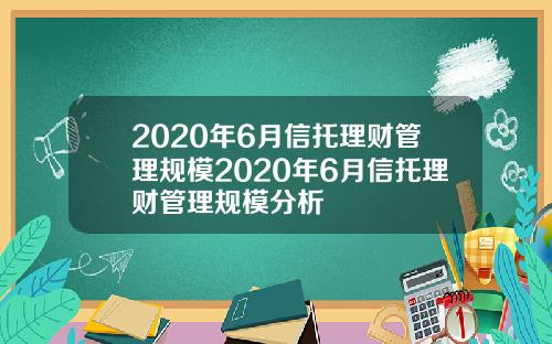 2020年6月信托理财管理规模2020年6月信托理财管理规模分析