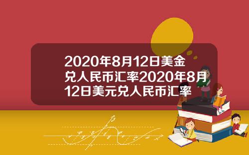 2020年8月12日美金兑人民币汇率2020年8月12日美元兑人民币汇率