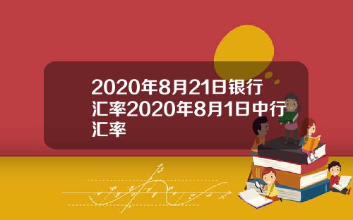 2020年8月21日银行汇率2020年8月1日中行汇率