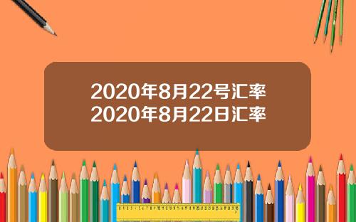 2020年8月22号汇率2020年8月22日汇率