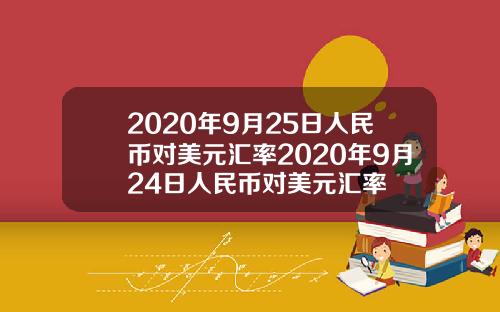 2020年9月25日人民币对美元汇率2020年9月24日人民币对美元汇率