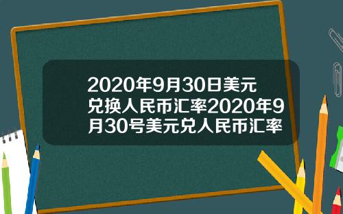 2020年9月30日美元兑换人民币汇率2020年9月30号美元兑人民币汇率