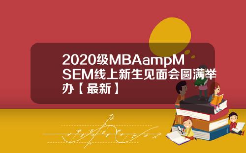 2020级MBAampMSEM线上新生见面会圆满举办【最新】
