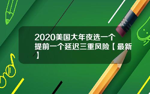 2020美国大年夜选一个提前一个延迟三重风险【最新】