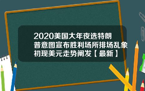 2020美国大年夜选特朗普意图宣布胜利场所排场乱象初现美元走势阐发【最新】