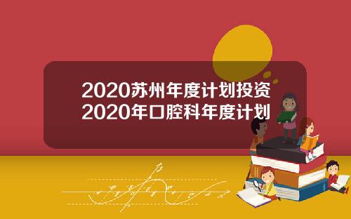 2020苏州年度计划投资2020年口腔科年度计划