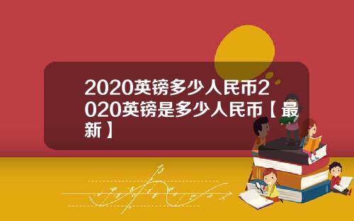 2020英镑多少人民币2020英镑是多少人民币【最新】