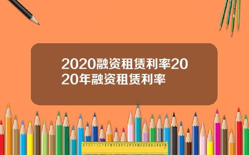 2020融资租赁利率2020年融资租赁利率