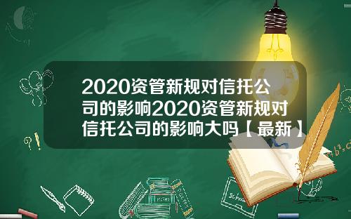 2020资管新规对信托公司的影响2020资管新规对信托公司的影响大吗【最新】
