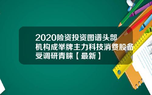 2020险资投资图谱头部机构成举牌主力科技消费股备受调研青睐【最新】