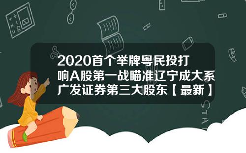 2020首个举牌粤民投打响A股第一战瞄准辽宁成大系广发证券第三大股东【最新】