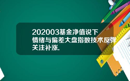 202003基金净值说下情绪与偏差大盘指数技术反弹关注补涨.