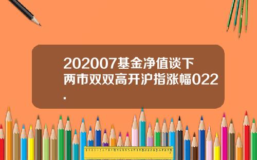202007基金净值谈下两市双双高开沪指涨幅022.