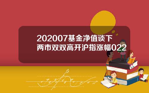 202007基金净值谈下两市双双高开沪指涨幅022