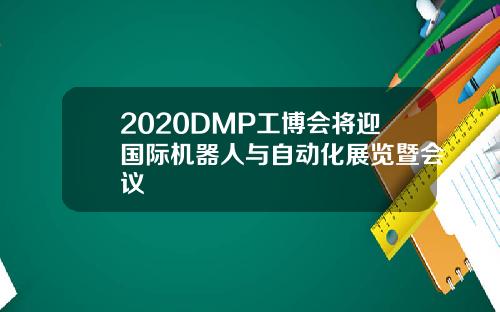 2020DMP工博会将迎国际机器人与自动化展览暨会议