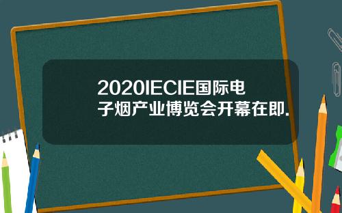 2020IECIE国际电子烟产业博览会开幕在即.