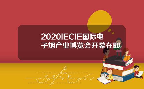 2020IECIE国际电子烟产业博览会开幕在即