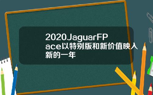 2020JaguarFPace以特别版和新价值映入新的一年