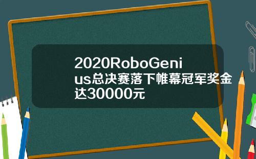 2020RoboGenius总决赛落下帷幕冠军奖金达30000元