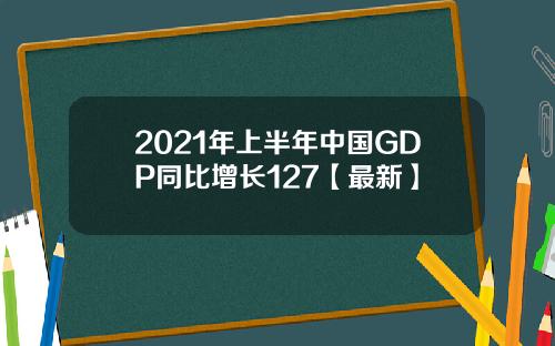 2021年上半年中国GDP同比增长127【最新】
