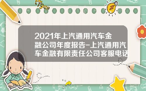 2021年上汽通用汽车金融公司年度报告-上汽通用汽车金融有限责任公司客服电话