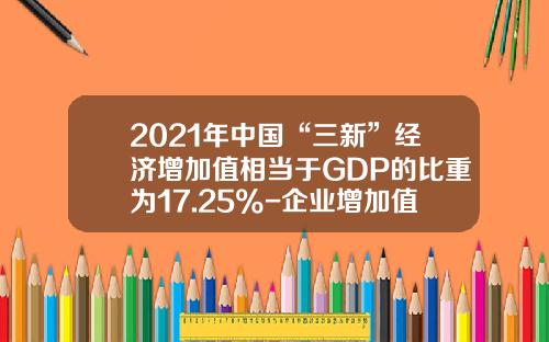 2021年中国“三新”经济增加值相当于GDP的比重为17.25%-企业增加值率多少合适