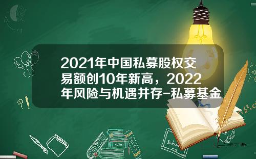 2021年中国私募股权交易额创10年新高，2022年风险与机遇并存-私募基金前景