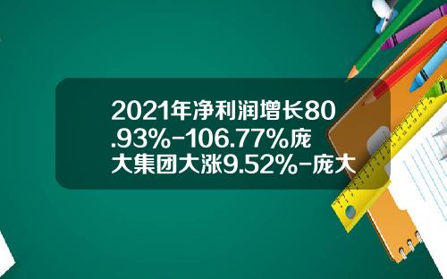 2021年净利润增长80.93%-106.77%庞大集团大涨9.52%-庞大集团股票能涨多少