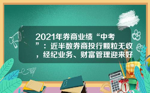 2021年券商业绩“中考”：近半数券商投行颗粒无收，经纪业务、财富管理迎来好时光-华创证券佣金多少