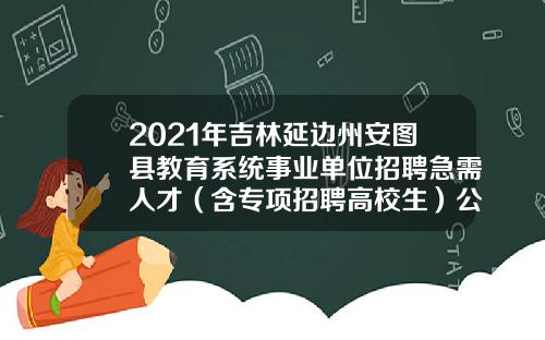 2021年吉林延边州安图县教育系统事业单位招聘急需人才（含专项招聘高校生）公告-安图社保交多少钱