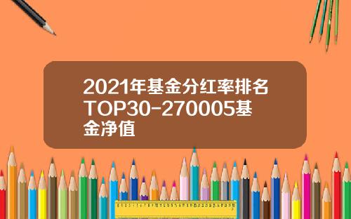 2021年基金分红率排名TOP30-270005基金净值