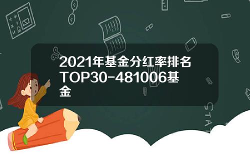 2021年基金分红率排名TOP30-481006基金