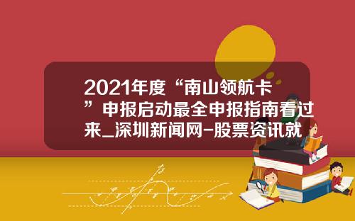 2021年度“南山领航卡”申报启动最全申报指南看过来_深圳新闻网-股票资讯就来领航在哪里