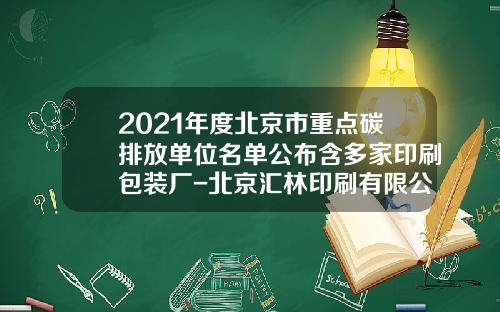 2021年度北京市重点碳排放单位名单公布含多家印刷包装厂-北京汇林印刷有限公司