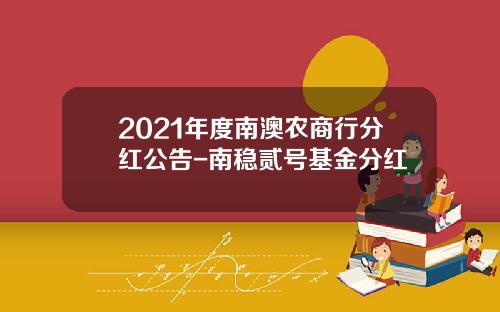2021年度南澳农商行分红公告-南稳贰号基金分红