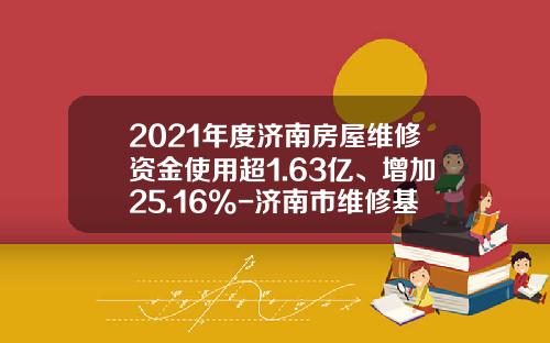 2021年度济南房屋维修资金使用超1.63亿、增加25.16%-济南市维修基金