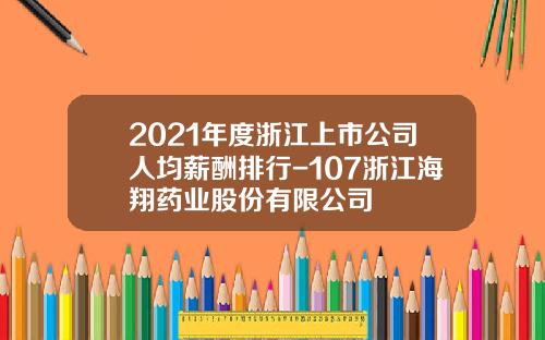 2021年度浙江上市公司人均薪酬排行-107浙江海翔药业股份有限公司