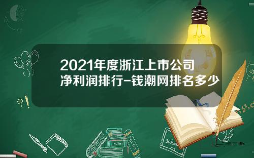 2021年度浙江上市公司净利润排行-钱潮网排名多少