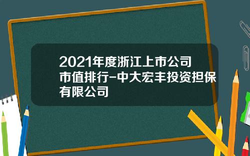 2021年度浙江上市公司市值排行-中大宏丰投资担保有限公司