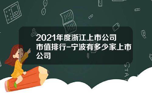 2021年度浙江上市公司市值排行-宁波有多少家上市公司