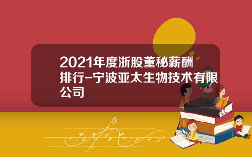 2021年度浙股董秘薪酬排行-宁波亚太生物技术有限公司