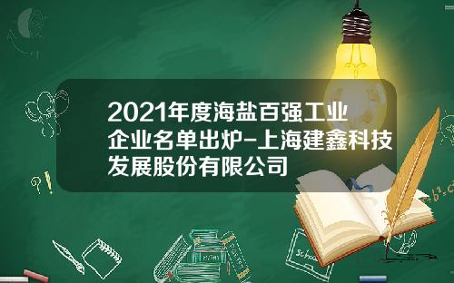 2021年度海盐百强工业企业名单出炉-上海建鑫科技发展股份有限公司