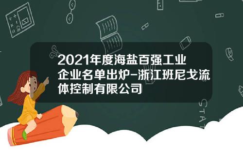 2021年度海盐百强工业企业名单出炉-浙江班尼戈流体控制有限公司