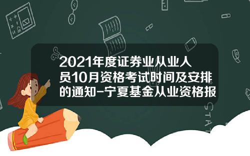 2021年度证券业从业人员10月资格考试时间及安排的通知-宁夏基金从业资格报名时间