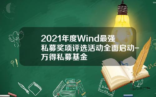 2021年度Wind最强私募奖项评选活动全面启动-万得私募基金